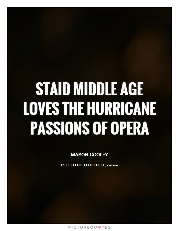 Staid middle age loves the hurricane passions of opera Picture Quote #1