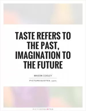Taste refers to the past, imagination to the future Picture Quote #1