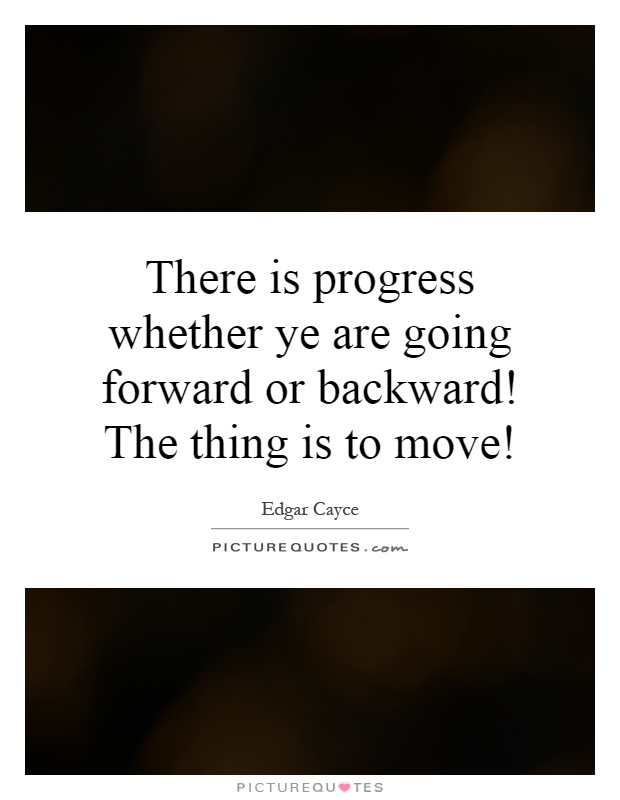 There is progress whether ye are going forward or backward! The thing is to move! Picture Quote #1