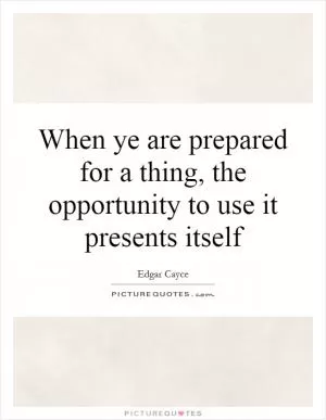 When ye are prepared for a thing, the opportunity to use it presents itself Picture Quote #1