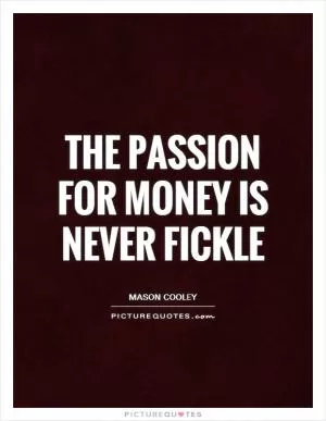 The passion for money is never fickle Picture Quote #1