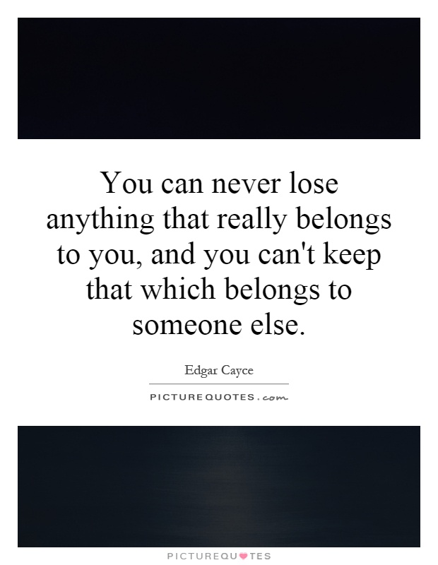You can never lose anything that really belongs to you, and you can't keep that which belongs to someone else Picture Quote #1