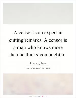 A censor is an expert in cutting remarks. A censor is a man who knows more than he thinks you ought to Picture Quote #1