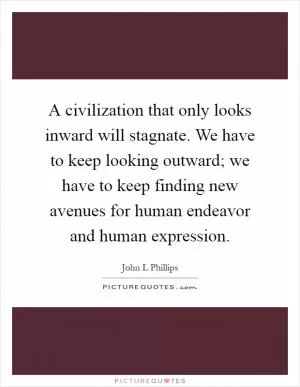 A civilization that only looks inward will stagnate. We have to keep looking outward; we have to keep finding new avenues for human endeavor and human expression Picture Quote #1