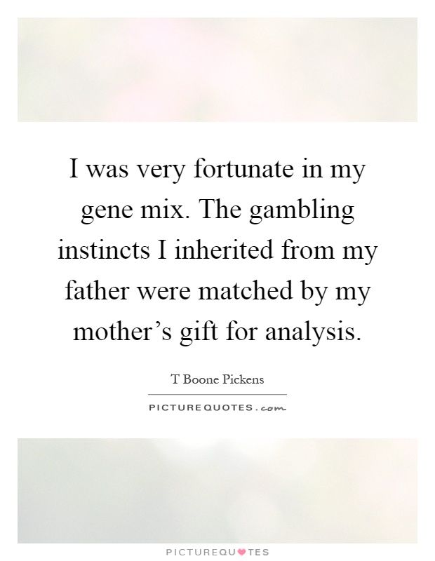 I was very fortunate in my gene mix. The gambling instincts I inherited from my father were matched by my mother's gift for analysis Picture Quote #1