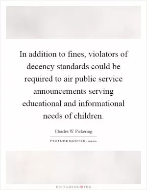 In addition to fines, violators of decency standards could be required to air public service announcements serving educational and informational needs of children Picture Quote #1