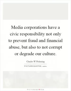 Media corporations have a civic responsibility not only to prevent fraud and financial abuse, but also to not corrupt or degrade our culture Picture Quote #1