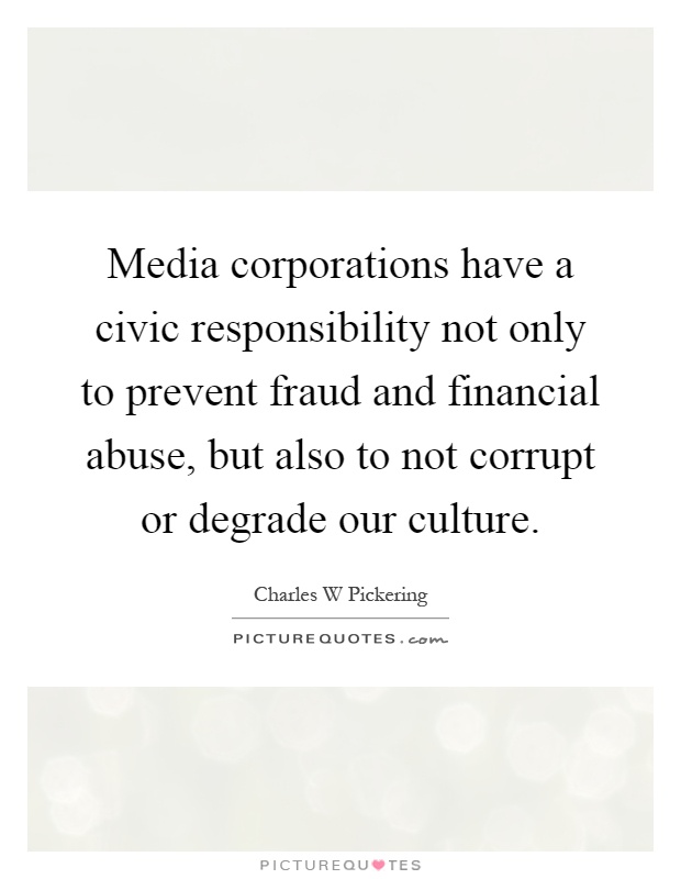 Media corporations have a civic responsibility not only to prevent fraud and financial abuse, but also to not corrupt or degrade our culture Picture Quote #1