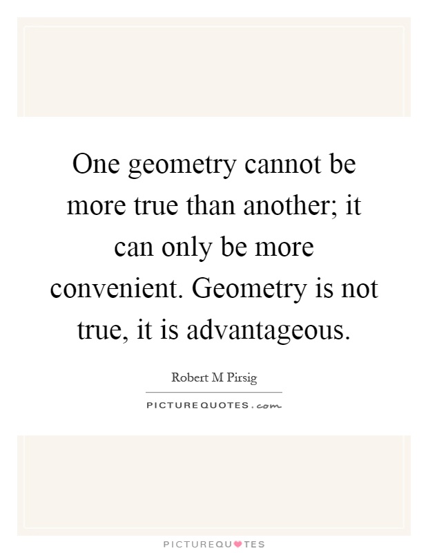 One geometry cannot be more true than another; it can only be more convenient. Geometry is not true, it is advantageous Picture Quote #1
