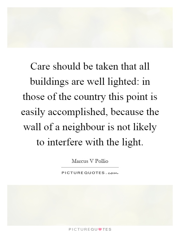 Care should be taken that all buildings are well lighted: in those of the country this point is easily accomplished, because the wall of a neighbour is not likely to interfere with the light Picture Quote #1