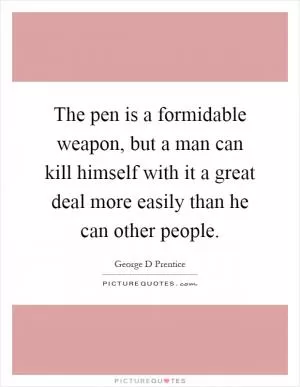 The pen is a formidable weapon, but a man can kill himself with it a great deal more easily than he can other people Picture Quote #1