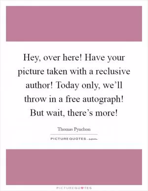 Hey, over here! Have your picture taken with a reclusive author! Today only, we’ll throw in a free autograph! But wait, there’s more! Picture Quote #1