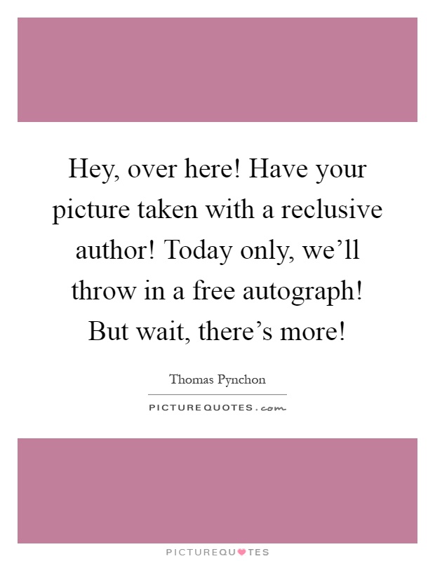 Hey, over here! Have your picture taken with a reclusive author! Today only, we'll throw in a free autograph! But wait, there's more! Picture Quote #1