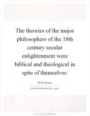 The theories of the major philosophers of the 18th century secular enlightenment were biblical and theological in spite of themselves Picture Quote #1