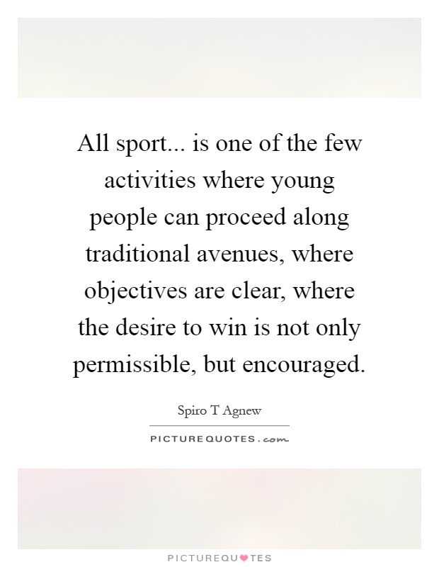 All sport... is one of the few activities where young people can proceed along traditional avenues, where objectives are clear, where the desire to win is not only permissible, but encouraged Picture Quote #1