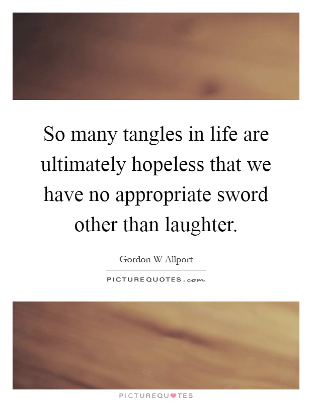 So many tangles in life are ultimately hopeless that we have no appropriate sword other than laughter Picture Quote #1