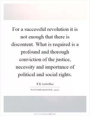 For a successful revolution it is not enough that there is discontent. What is required is a profound and thorough conviction of the justice, necessity and importance of political and social rights Picture Quote #1