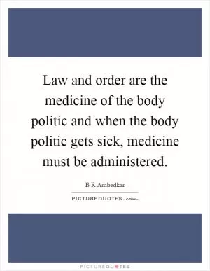 Law and order are the medicine of the body politic and when the body politic gets sick, medicine must be administered Picture Quote #1