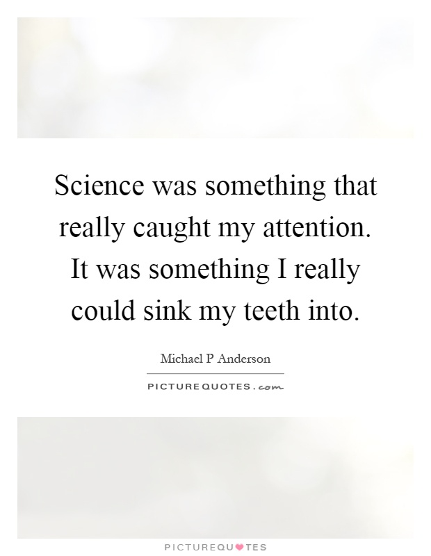 Science was something that really caught my attention. It was something I really could sink my teeth into Picture Quote #1