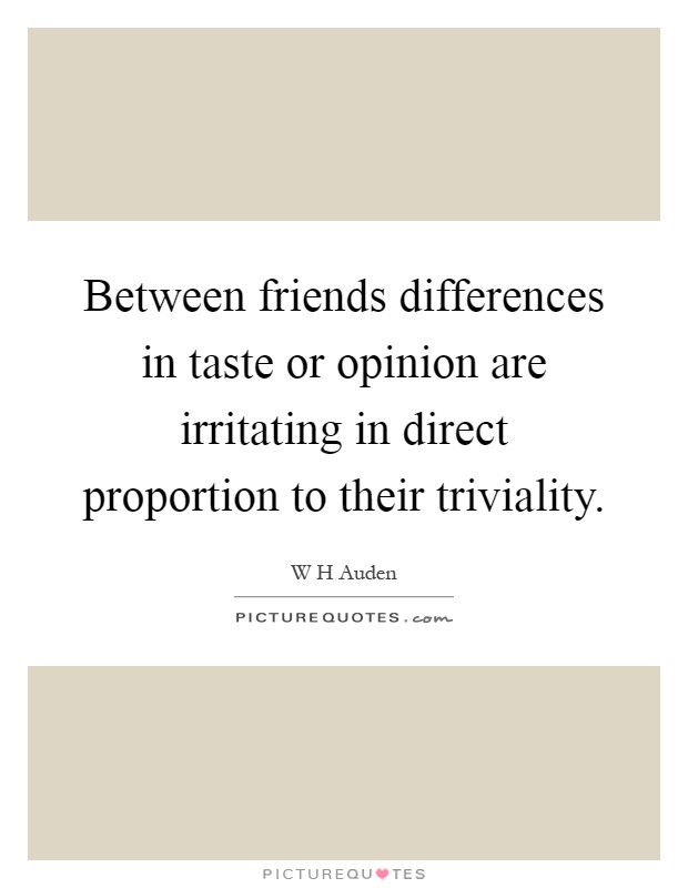 Between friends differences in taste or opinion are irritating in direct proportion to their triviality Picture Quote #1