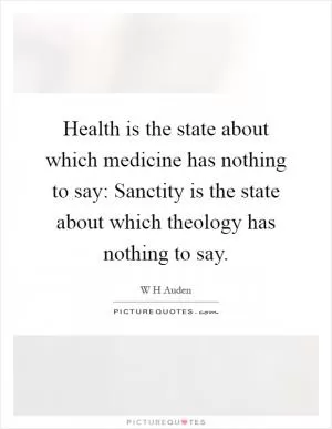 Health is the state about which medicine has nothing to say: Sanctity is the state about which theology has nothing to say Picture Quote #1