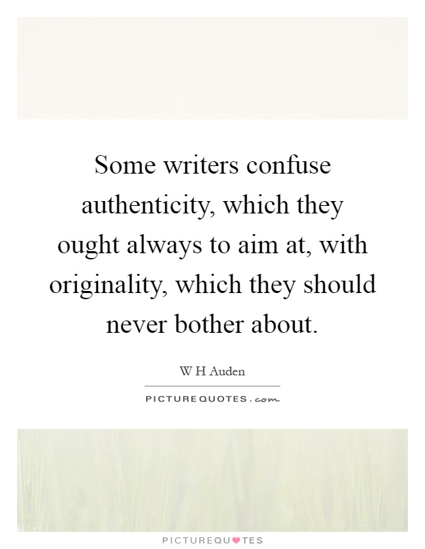 Some writers confuse authenticity, which they ought always to aim at, with originality, which they should never bother about Picture Quote #1
