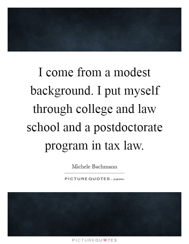 I come from a modest background. I put myself through college and law school and a postdoctorate program in tax law Picture Quote #1