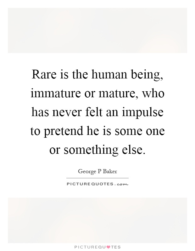 Rare is the human being, immature or mature, who has never felt an impulse to pretend he is some one or something else Picture Quote #1