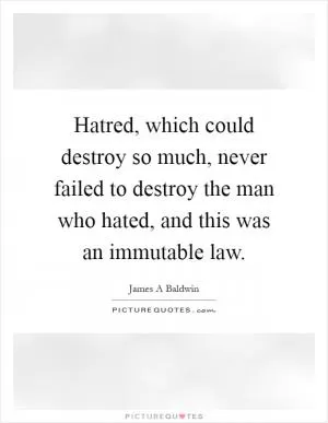 Hatred, which could destroy so much, never failed to destroy the man who hated, and this was an immutable law Picture Quote #1