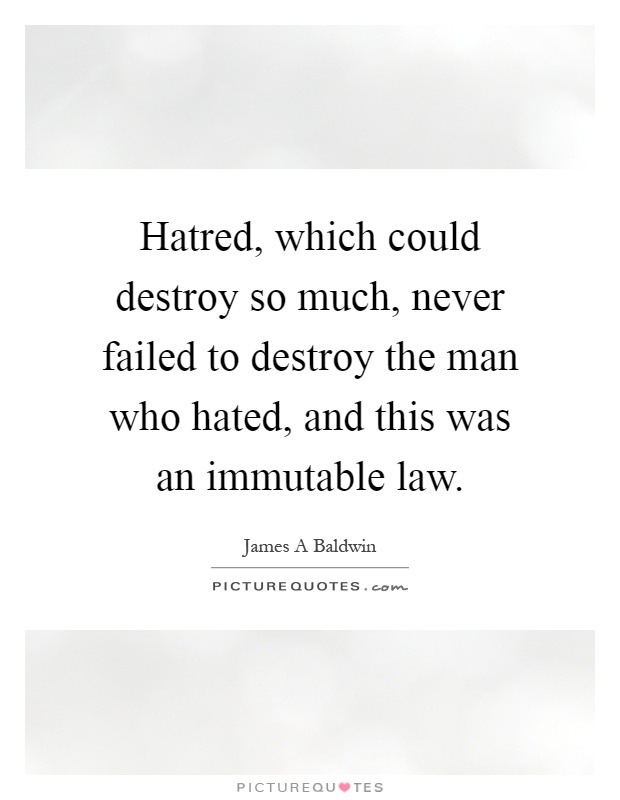 Hatred, which could destroy so much, never failed to destroy the man who hated, and this was an immutable law Picture Quote #1