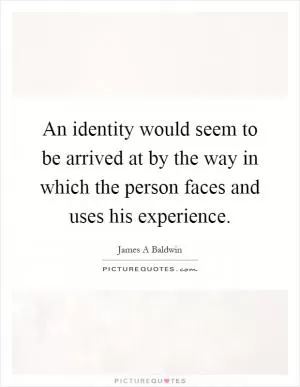 An identity would seem to be arrived at by the way in which the person faces and uses his experience Picture Quote #1