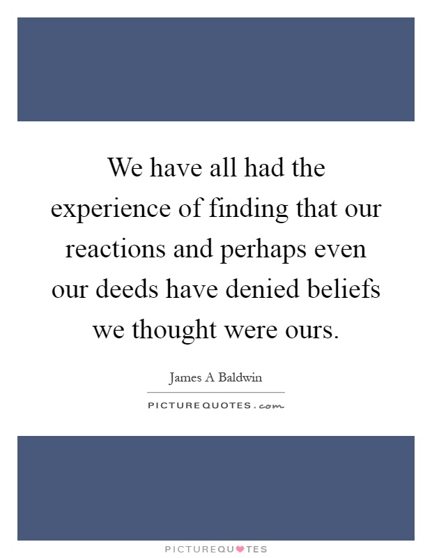 We have all had the experience of finding that our reactions and perhaps even our deeds have denied beliefs we thought were ours Picture Quote #1