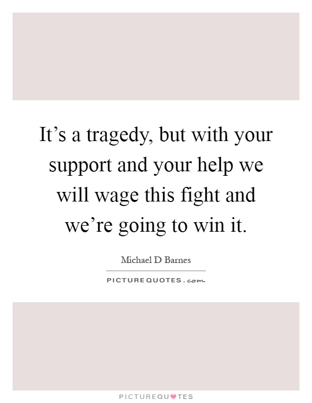 It's a tragedy, but with your support and your help we will wage this fight and we're going to win it Picture Quote #1