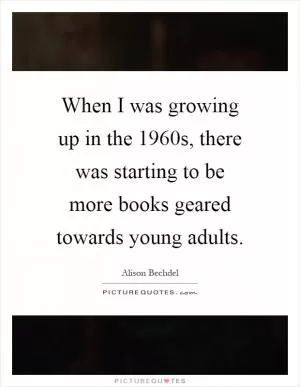 When I was growing up in the 1960s, there was starting to be more books geared towards young adults Picture Quote #1