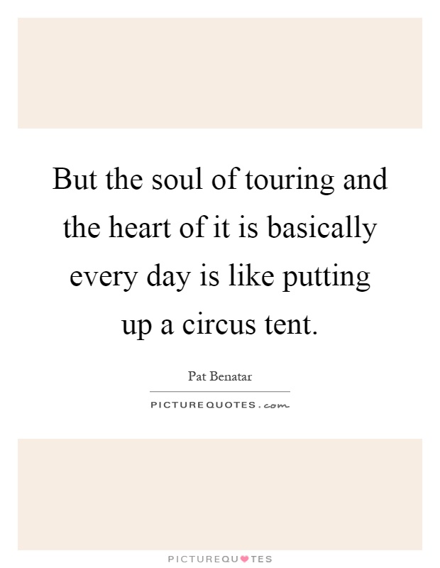 But the soul of touring and the heart of it is basically every day is like putting up a circus tent Picture Quote #1