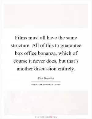 Films must all have the same structure. All of this to guarantee box office bonanza, which of course it never does, but that’s another discussion entirely Picture Quote #1