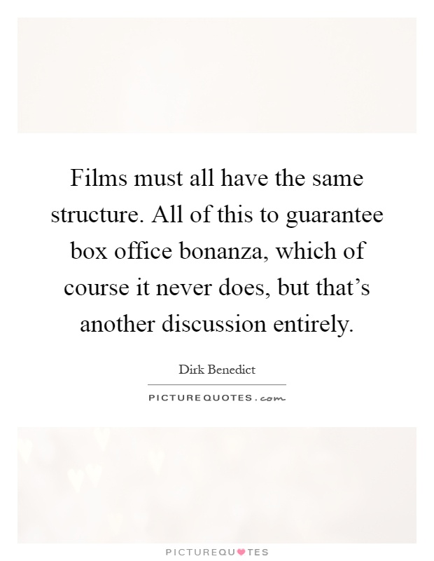 Films must all have the same structure. All of this to guarantee box office bonanza, which of course it never does, but that's another discussion entirely Picture Quote #1