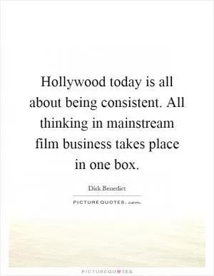Hollywood today is all about being consistent. All thinking in mainstream film business takes place in one box Picture Quote #1