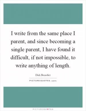 I write from the same place I parent, and since becoming a single parent, I have found it difficult, if not impossible, to write anything of length Picture Quote #1