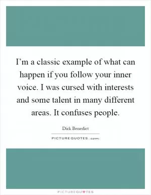 I’m a classic example of what can happen if you follow your inner voice. I was cursed with interests and some talent in many different areas. It confuses people Picture Quote #1