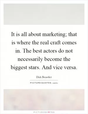 It is all about marketing; that is where the real craft comes in. The best actors do not necessarily become the biggest stars. And vice versa Picture Quote #1