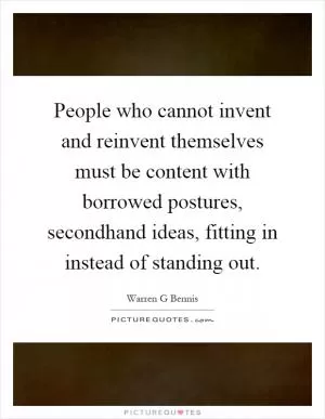 People who cannot invent and reinvent themselves must be content with borrowed postures, secondhand ideas, fitting in instead of standing out Picture Quote #1