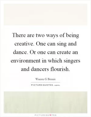 There are two ways of being creative. One can sing and dance. Or one can create an environment in which singers and dancers flourish Picture Quote #1