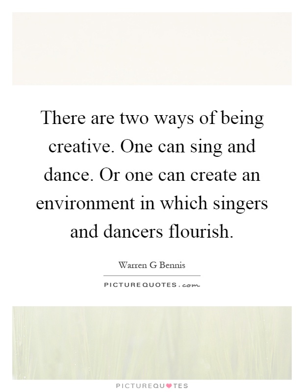 There are two ways of being creative. One can sing and dance. Or one can create an environment in which singers and dancers flourish Picture Quote #1