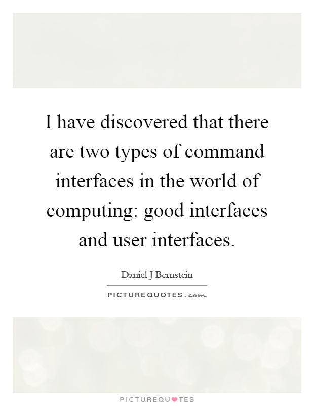 I have discovered that there are two types of command interfaces in the world of computing: good interfaces and user interfaces Picture Quote #1