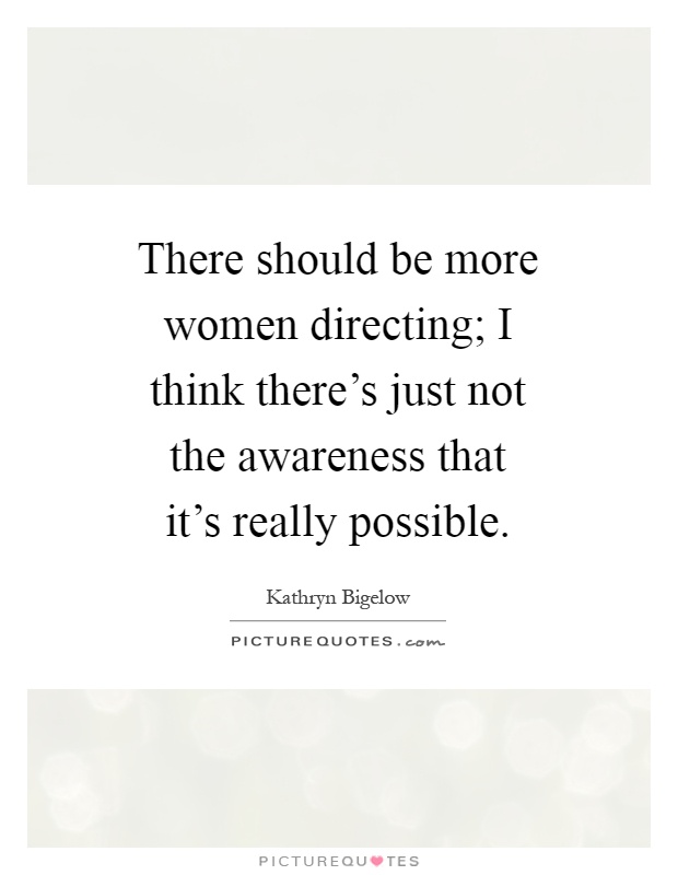There should be more women directing; I think there's just not the awareness that it's really possible Picture Quote #1