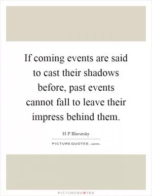 If coming events are said to cast their shadows before, past events cannot fall to leave their impress behind them Picture Quote #1