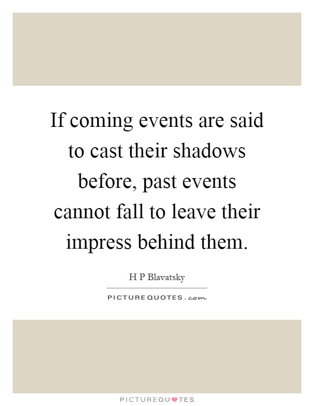 If coming events are said to cast their shadows before, past events cannot fall to leave their impress behind them Picture Quote #1