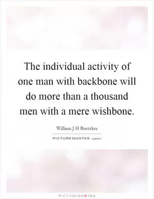 The individual activity of one man with backbone will do more than a thousand men with a mere wishbone Picture Quote #1