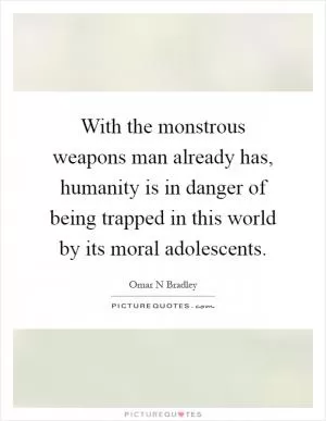 With the monstrous weapons man already has, humanity is in danger of being trapped in this world by its moral adolescents Picture Quote #1